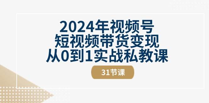 （10931期）2024年视频号短视频带货变现从0到1实战私教课（31节视频课）-时光论坛