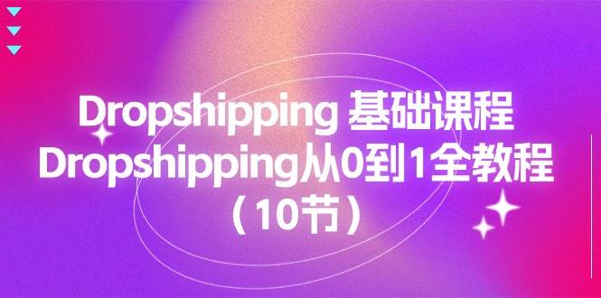 （11110期）Dropshipping 基础课程，Dropshipping从0到1全教程（10节）-时光论坛