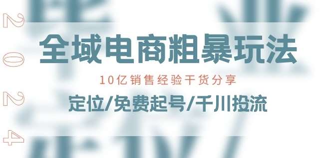 全域电商-粗暴玩法课：10亿销售经验干货分享!定位/免费起号/千川投流-时光论坛