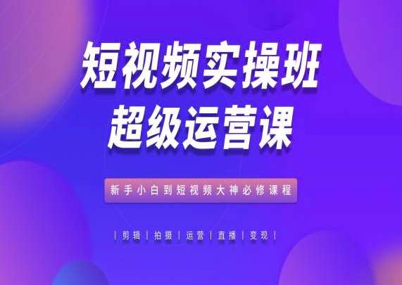 短视频实操班超级运营课，新手小白到短视频大神必修课程-时光论坛