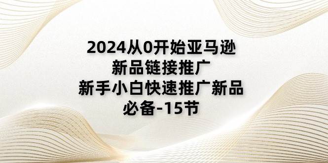 （11224期）2024从0开始亚马逊新品链接推广，新手小白快速推广新品的必备-15节-时光论坛