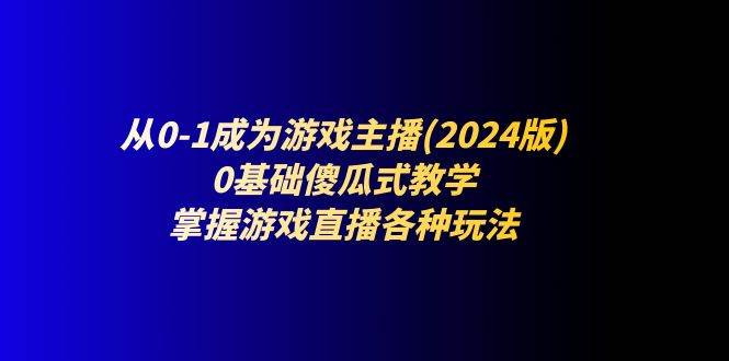 （11318期）从0-1成为游戏主播(2024版)：0基础傻瓜式教学，掌握游戏直播各种玩法-时光论坛