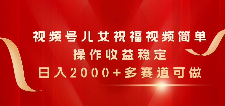 （11060期）视频号儿女祝福视频，简单操作收益稳定，日入2000+，多赛道可做-时光论坛