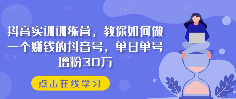 抖音实训训练营，教你如何做一个赚钱的抖音号，单日单号增粉30万-时光论坛