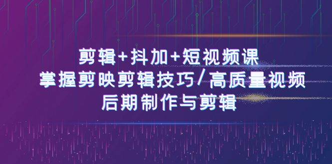 剪辑+抖加+短视频课： 掌握剪映剪辑技巧/高质量视频/后期制作与剪辑（50节）-时光论坛