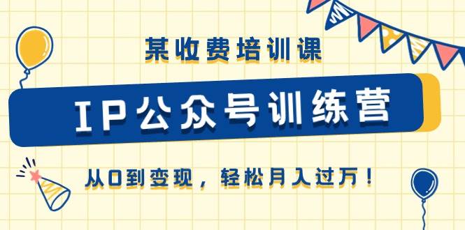 某收费培训课《IP公众号训练营》从0到变现，轻松月入过万！-时光论坛