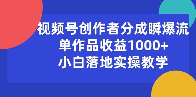 （10854期）视频号创作者分成瞬爆流，单作品收益1000+，小白落地实操教学-时光论坛