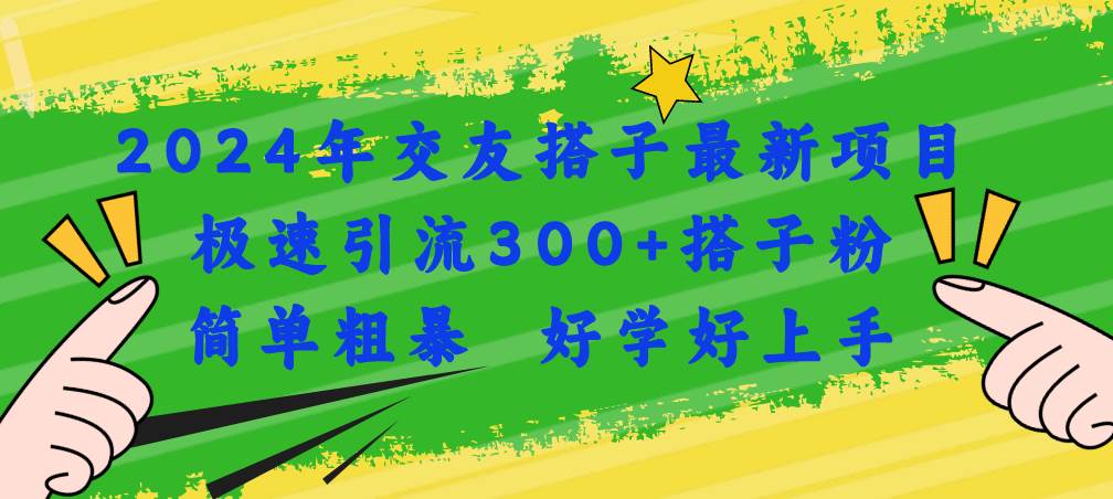 （11259期）2024年交友搭子最新项目，极速引流300+搭子粉，简单粗暴，好学好上手-时光论坛