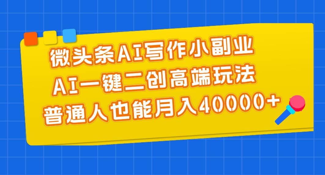 （11076期）微头条AI写作小副业，AI一键二创高端玩法 普通人也能月入40000+-时光论坛