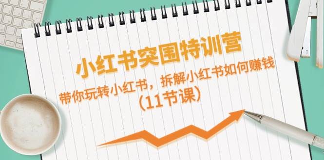 小红书突围特训营，拆解小红书如何赚钱，带你玩转小红书（11节课）-时光论坛