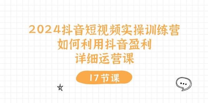 （10948期）2024抖音短视频实操训练营：如何利用抖音盈利，详细运营课（17节视频课）-时光论坛