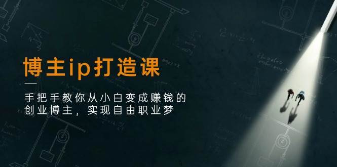 （11109期）博主ip打造课：手把手教你从小白变成赚钱的创业博主，实现自由职业梦-时光论坛