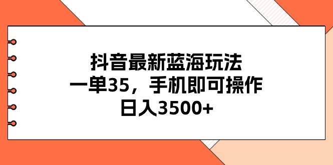 （11025期）抖音最新蓝海玩法，一单35，手机即可操作，日入3500+，不了解一下真是…-时光论坛