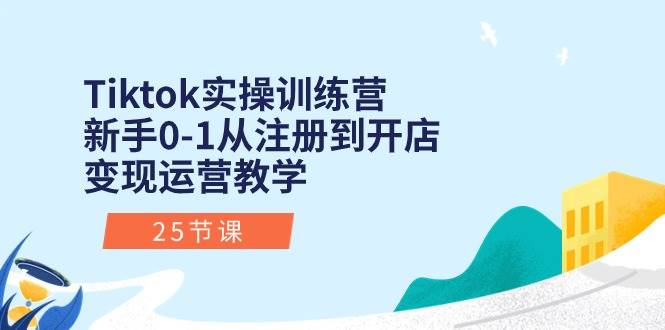 （10840期）Tiktok实操训练营：新手0-1从注册到开店变现运营教学（25节课）-时光论坛