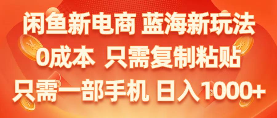 （11013期）闲鱼新电商,蓝海新玩法,0成本,只需复制粘贴,小白轻松上手,只需一部手机…-时光论坛