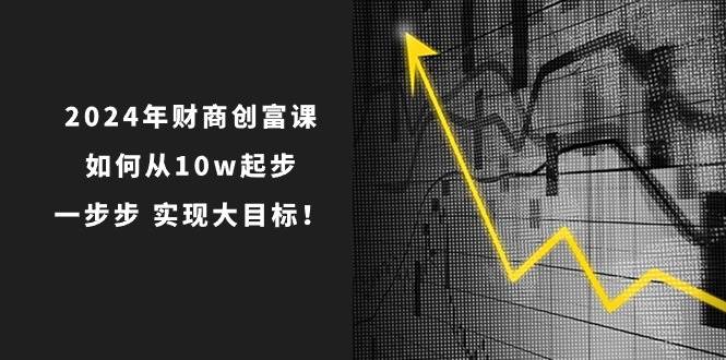 （10947期）2024年 财商-创富课：如何从10w起步，一步步 实现大目标！-时光论坛