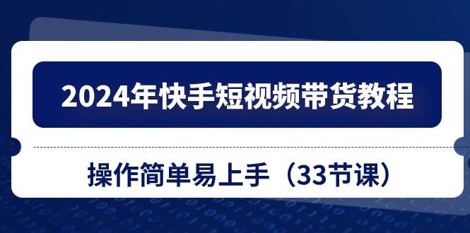 （10834期）2024年快手短视频带货教程，操作简单易上手（33节课）-时光论坛