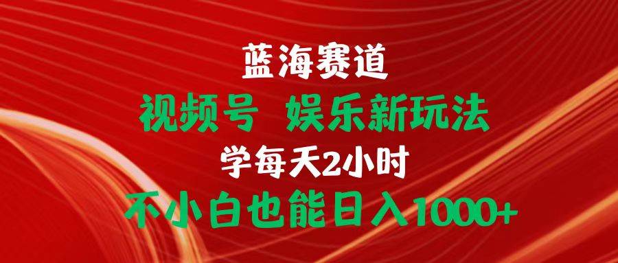 （10818期）蓝海赛道视频号 娱乐新玩法每天2小时小白也能日入1000+-时光论坛