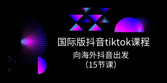 （10891期）国际版 抖音tiktok实战课程，向海外抖音出发（15节课）-时光论坛