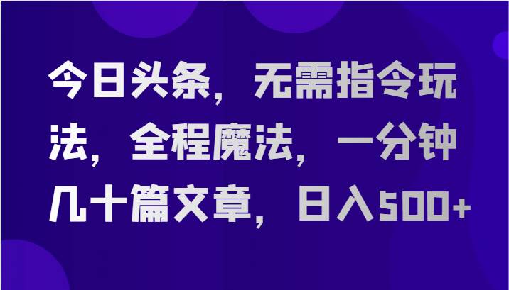 今日头条，无需指令玩法，全程魔法，一分钟几十篇文章，日入500+-时光论坛