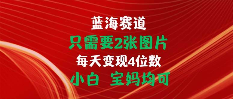 （11047期）只需要2张图片 每天变现4位数 小白 宝妈均可-时光论坛