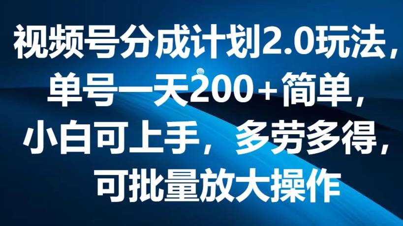 视频号分成计划2.0玩法，单号一天200+简单，小白可上手，多劳多得，可批量放大操作-时光论坛