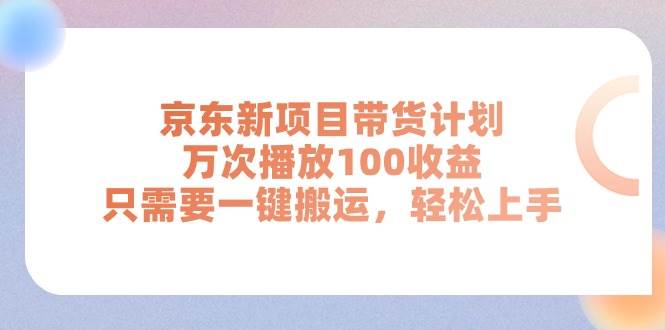 （11300期）京东新项目带货计划，万次播放100收益，只需要一键搬运，轻松上手-时光论坛