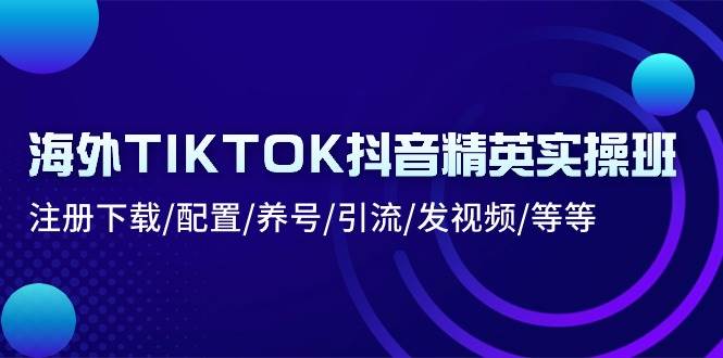 （10998期）海外TIKTOK抖音精英实操班：注册下载/配置/养号/引流/发视频/等等-时光论坛