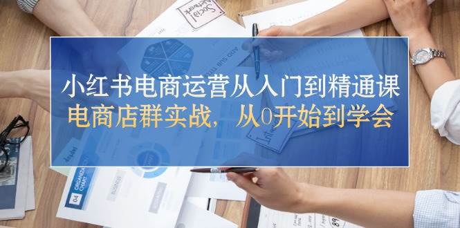 （10937期）小红书电商运营从入门到精通课，电商店群实战，从0开始到学会-时光论坛