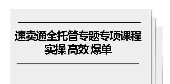 （10917期）速卖通 全托管专题专项课程，实操 高效 爆单（11节课）-时光论坛