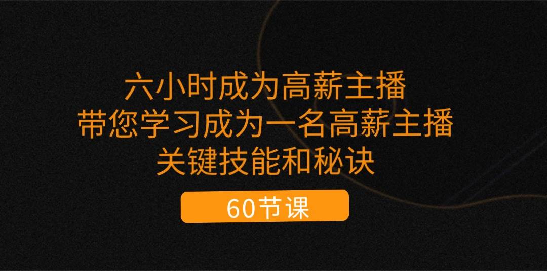 （11131期）六小时成为-高薪主播：带您学习成为一名高薪主播的关键技能和秘诀（62节）-时光论坛