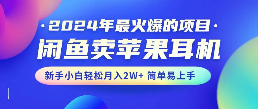 （10863期）2024年最火爆的项目，闲鱼卖苹果耳机，新手小白轻松月入2W+简单易上手-时光论坛