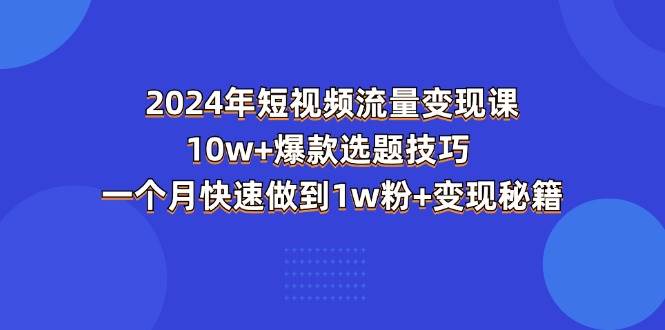 （11299期）2024年短视频-流量变现课：10w+爆款选题技巧 一个月快速做到1w粉+变现秘籍-时光论坛