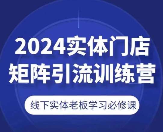 2024实体门店矩阵引流训练营，线下实体老板学习必修课-时光论坛