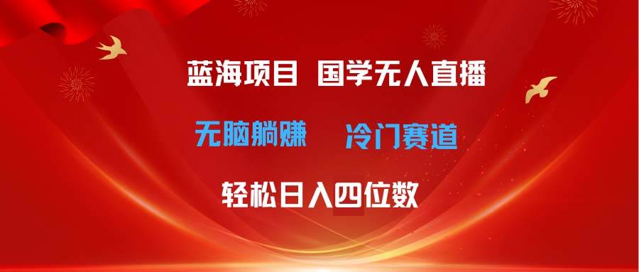 （11232期）超级蓝海项目 国学无人直播日入四位数 无脑躺赚冷门赛道 最新玩法-时光论坛