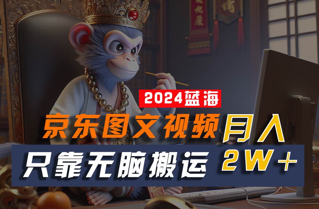 2024最新蓝海项目，只靠无脑搬运，不需要剪辑，有手就会，京东图文视频，每月亲测2w+-时光论坛