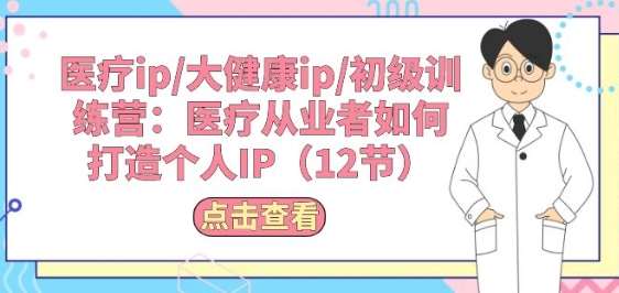 医疗ip/大健康ip/初级训练营：医疗从业者如何打造个人IP(12节)-时光论坛
