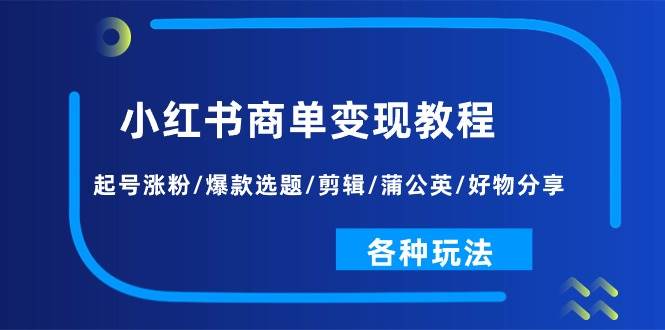 （11164期）小红书商单变现教程：起号涨粉/爆款选题/剪辑/蒲公英/好物分享/各种玩法-时光论坛