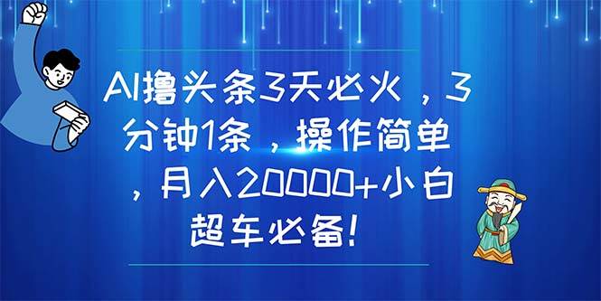 （11033期）AI撸头条3天必火，3分钟1条，操作简单，月入20000+小白超车必备！-时光论坛