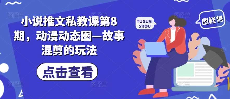 小说推文私教课第8期，动漫动态图—故事混剪的玩法-时光论坛