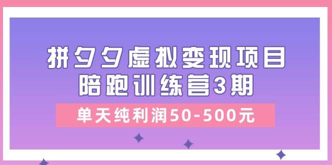 （11000期）某收费培训《拼夕夕虚拟变现项目陪跑训练营3期》单天纯利润50-500元-时光论坛