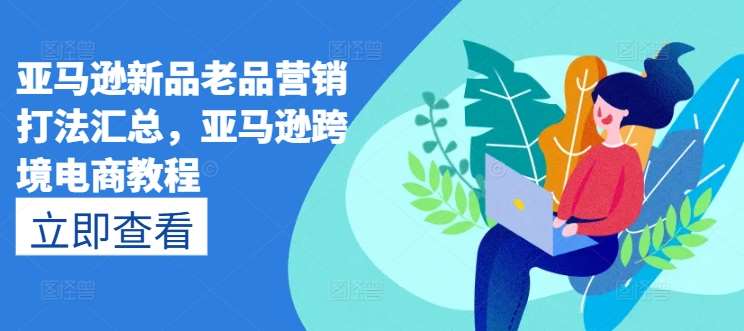 亚马逊新品老品营销打法汇总，亚马逊跨境电商教程-时光论坛