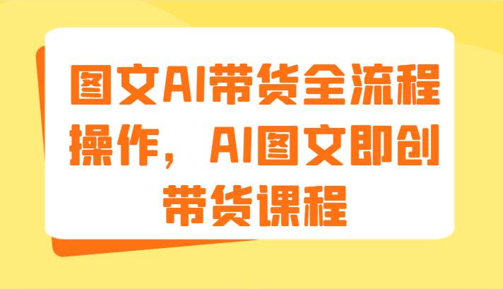 图文AI带货全流程操作，AI图文即创带货课程（9节）-时光论坛