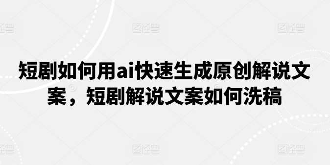 短剧如何用ai快速生成原创解说文案，短剧解说文案如何洗稿-时光论坛