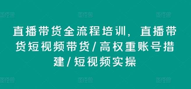 直播带货全流程培训，直播带货短视频带货/高权重账号措建/短视频实操-时光论坛