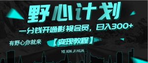 （11860期）《野心计划》一分钱卖影视会员，日入300+-时光论坛