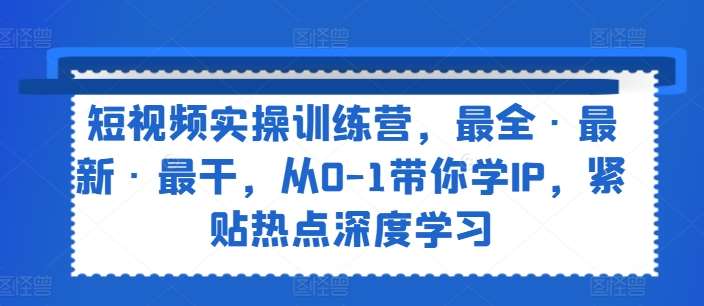 短视频实操训练营，最全·最新·最干，从0-1带你学IP，紧贴热点深度学习-时光论坛