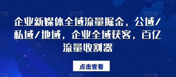 企业新媒体全域流量掘金，公域/私域/地域，企业全域获客，百亿流量收割器-时光论坛