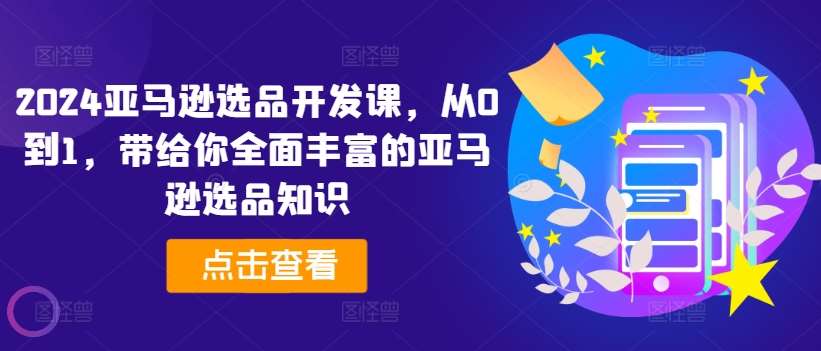 2024亚马逊选品开发课，从0到1，带给你全面丰富的亚马逊选品知识-时光论坛