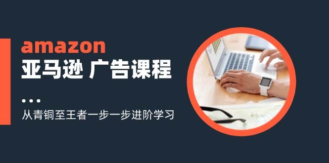 图片[1]-（11839期）amazon亚马逊 广告课程：从青铜至王者一步一步进阶学习（16节）-时光论坛